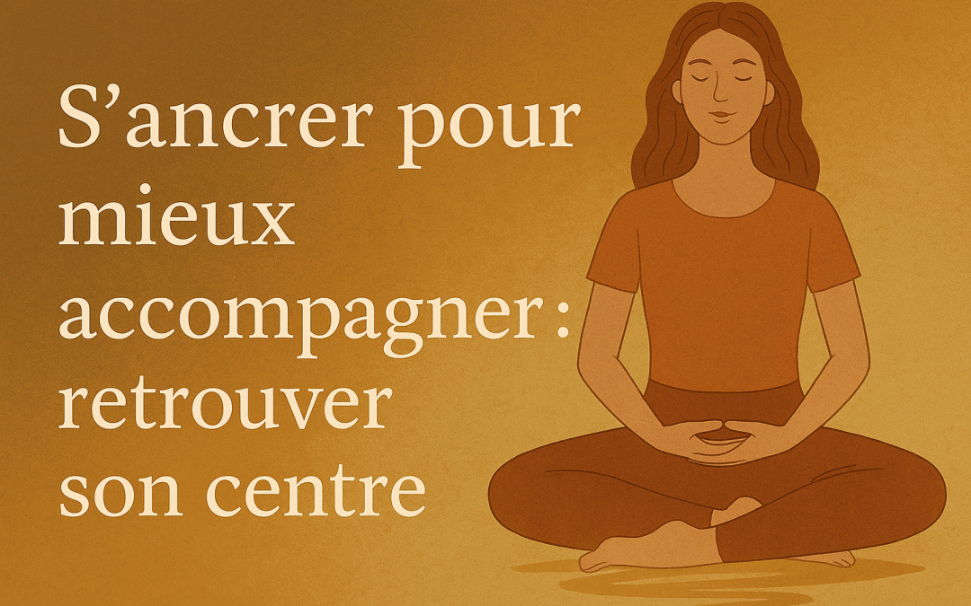 🌿 S’ancrer pour mieux accompagner : retrouver son centre